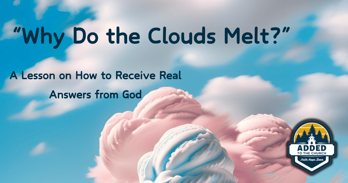 Image of clouds that look like scoops of ice cream. The title reads, Why Do the Clouds Melt? A lesson on How to Receive Real Answers from God